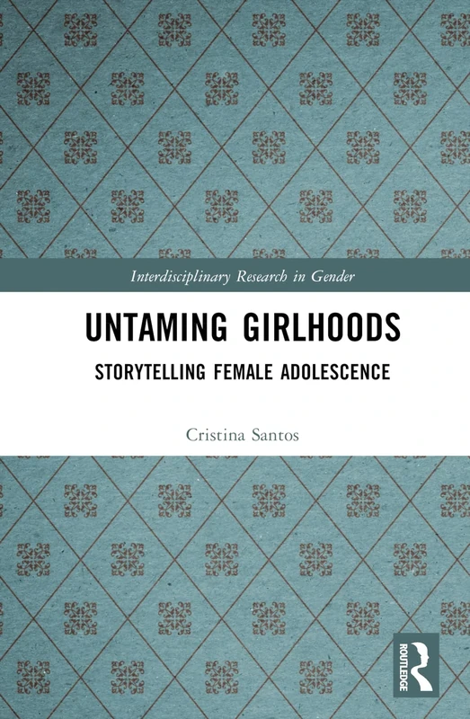Untaming Girlhoods: Storytelling Female Adolescence (Interdisciplinary Research in Gender)