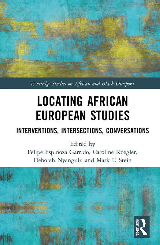 Locating African European Studies: Interventions, Intersections, Conversations (Routledge Studies on African and Black Diaspora)