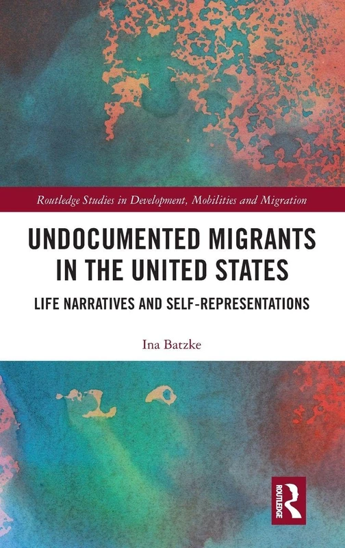 Undocumented Migrants in the United States: Life Narratives and Self-representations (Routledge Studies in Development, Mobilities and Migration) - Image 1