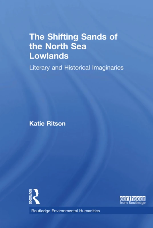 The Shifting Sands of the North Sea Lowlands: Literary and Historical Imaginaries (Routledge Environmental Humanities)