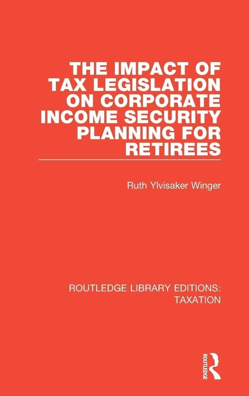 The Impact of Tax Legislation on Corporate Income Security Planning for Retirees: 3 (Routledge Library Editions: Taxation) - Image 1