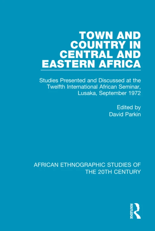 Town and Country in Central and Eastern Africa: Studies Presented and Discussed at the Twelfth International African Seminar, Lusaka, September 1972 (African Ethnographic Studies of the 20th Century)