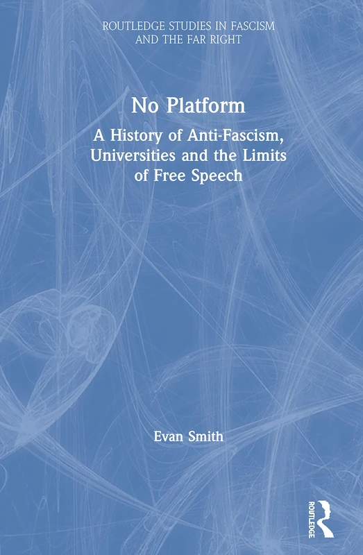 No Platform: A History of Anti-Fascism, Universities and the Limits of Free Speech (Routledge Studies in Fascism and the Far Right)