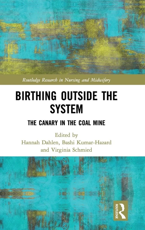 Birthing Outside the System: The Canary in the Coal Mine (Routledge Research in Nursing and Midwifery)