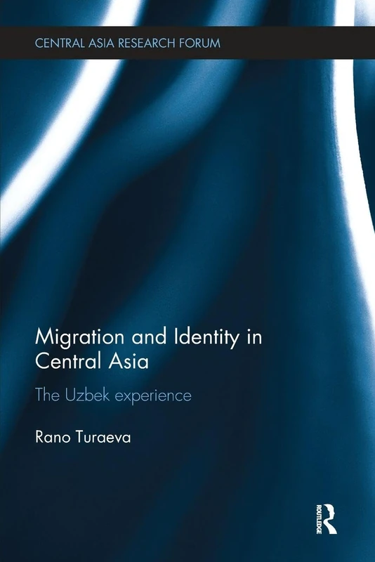 Migration and Identity in Central Asia: The Uzbek Experience (Central Asia Research Forum)