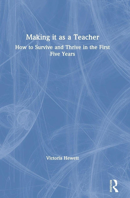Making it as a Teacher: How to Survive and Thrive in the First Five Years