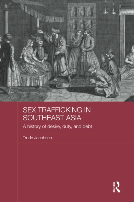 Sex Trafficking in Southeast Asia: A History of Desire, Duty, and Debt (ASAA Women in Asia Series)