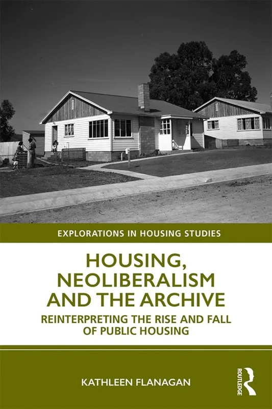 Housing, Neoliberalism and the Archive: Reinterpreting the Rise and Fall of Public Housing (Explorations in Housing Studies)
