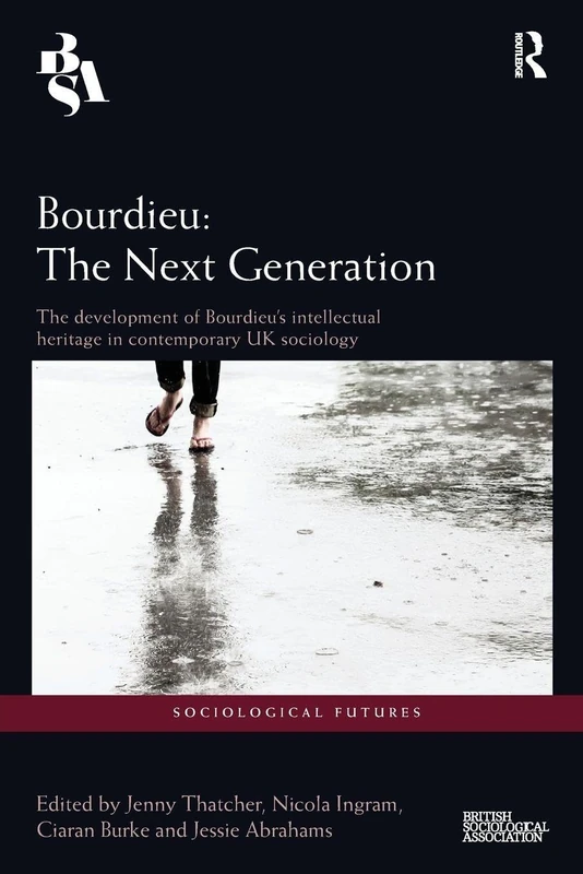 Bourdieu: The Next Generation: The Development of Bourdieu's Intellectual Heritage in Contemporary UK Sociology (Sociological Futures)