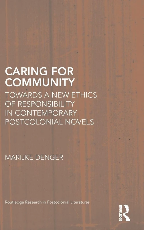 Caring for Community: Towards a New Ethics of Responsibility in Contemporary Postcolonial Novels (Routledge Research in Postcolonial Literatures)