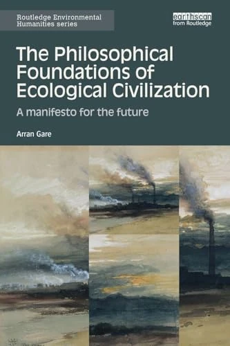 The Philosophical Foundations of Ecological Civilization: A manifesto for the future (Routledge Environmental Humanities)