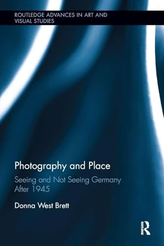 Photography and Place: Seeing and Not Seeing Germany After 1945 (Routledge Advances in Art and Visual Studies)