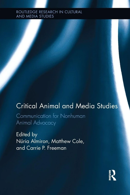 Critical Animal and Media Studies: Communication for Nonhuman Animal Advocacy (Routledge Research in Cultural and Media Studies)