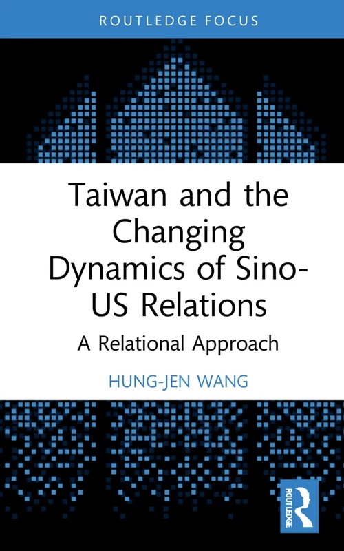 Taiwan and the Changing Dynamics of Sino-US Relations: A Relational Approach (Politics in Asia)