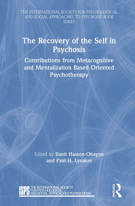 The Recovery of the Self in Psychosis: Contributions from Metacognitive and Mentalization Based Oriented Psychotherapy (The International Society for ... Social Approaches to Psychosis Book Series)