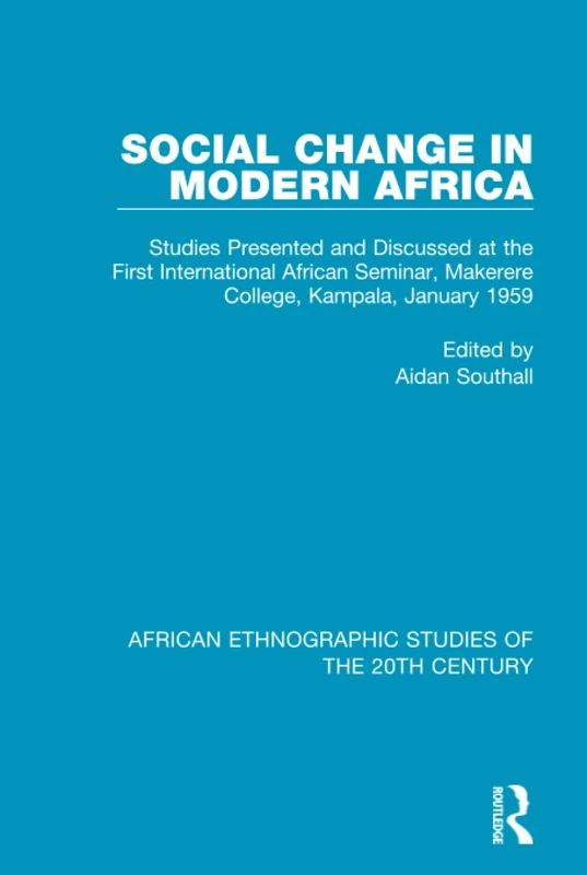 Social Change in Modern Africa: Studies Presented and Discussed at the First International African Seminar, Makerere College, Kampala, January 1959: ... Ethnographic Studies of the 20th Century)