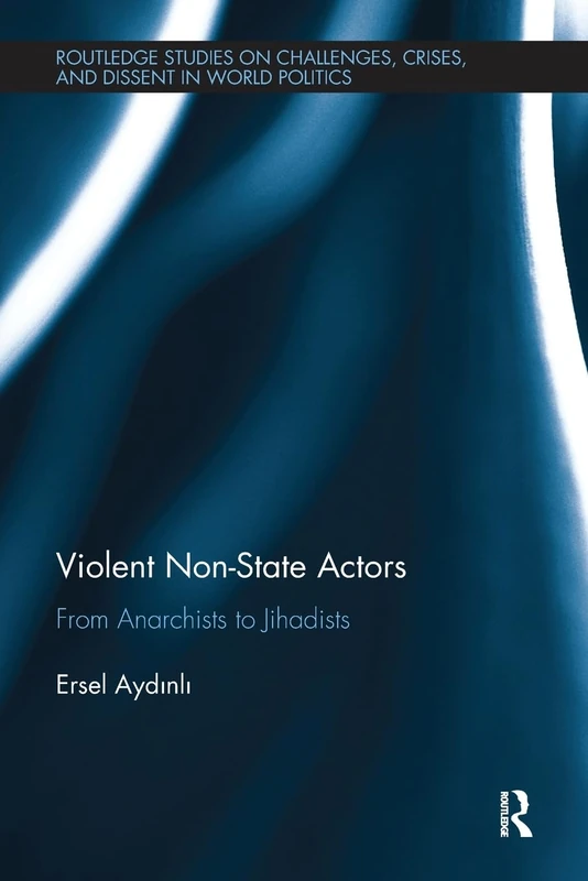 Violent Non-State Actors: From Anarchists to Jihadists (Routledge Studies on Challenges, Crises and Dissent in World Politics)