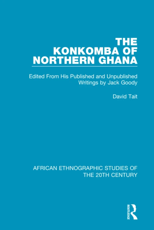 The Konkomba of Northern Ghana: Edited From His Published and Unpublished Writings by Jack Goody (African Ethnographic Studies of the 20th Century)