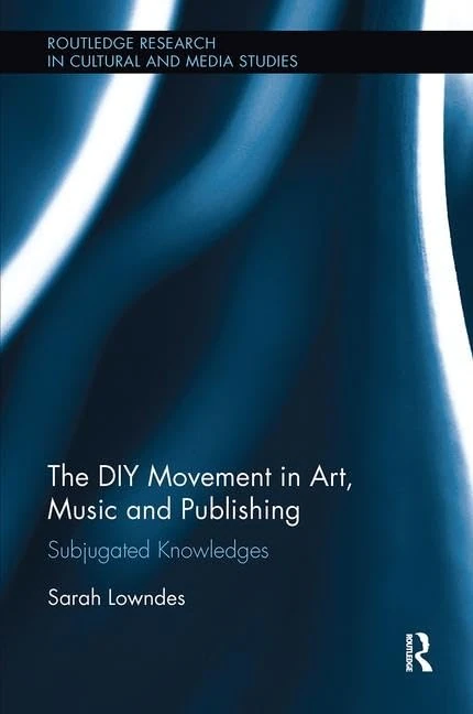 The DIY Movement in Art, Music and Publishing: Subjugated Knowledges (Routledge Research in Cultural and Media Studies)