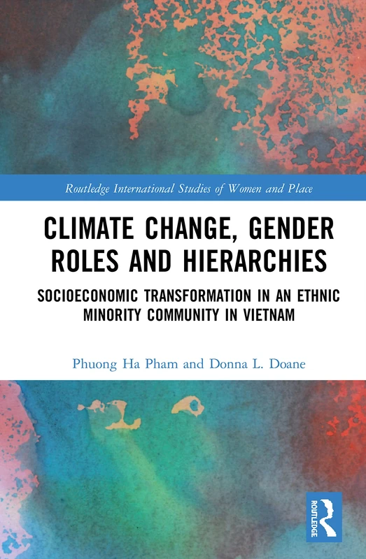 Climate Change, Gender Roles and Hierarchies: Socioeconomic Transformation in an Ethnic Minority Community in Viet Nam (Routledge International Studies of Women and Place)