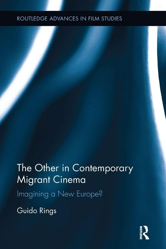 The Other in Contemporary Migrant Cinema: Imagining a New Europe? (Routledge Advances in Film Studies)
