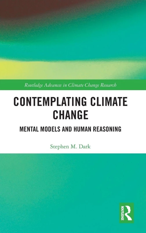 Contemplating Climate Change: Mental Models and Human Reasoning (Routledge Advances in Climate Change Research)