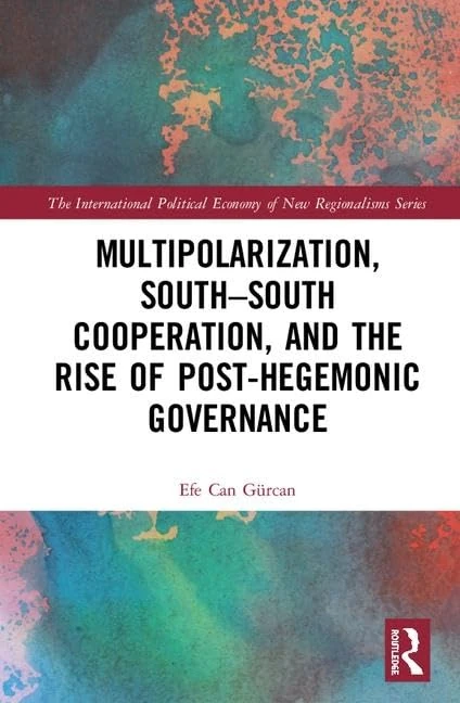 Multipolarization, South-South Cooperation and the Rise of Post-Hegemonic Governance (New Regionalisms Series)