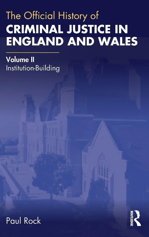 The Official History of Criminal Justice in England and Wales: Volume II: Institution-Building (Government Official History Series)