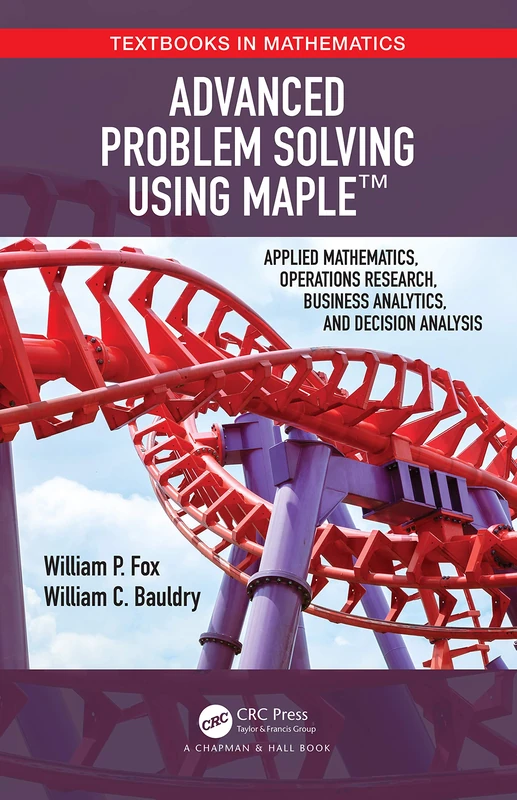 Advanced Problem Solving Using Maple: Applied Mathematics, Operations Research, Business Analytics, and Decision Analysis (Textbooks in Mathematics)