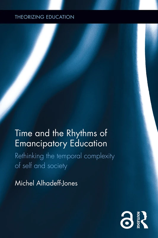 Time and the Rhythms of Emancipatory Education: Rethinking the temporal complexity of self and society (Theorizing Education)
