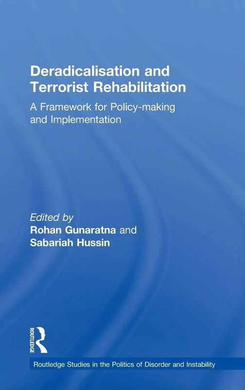 Deradicalisation and Terrorist Rehabilitation: A Framework for Policy-making and Implementation (Routledge Studies in the Politics of Disorder and Instability)