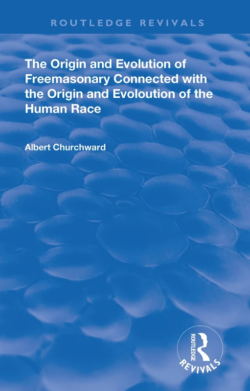 The Origin and Evolution of Freemasonary Connected with the Origin and Evoloution of the Human Race. (Routledge Revivals)