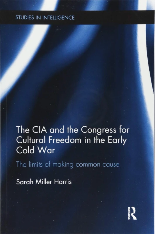 The CIA and the Congress for Cultural Freedom in the Early Cold War: The Limits of Making Common Cause (Studies in Intelligence)