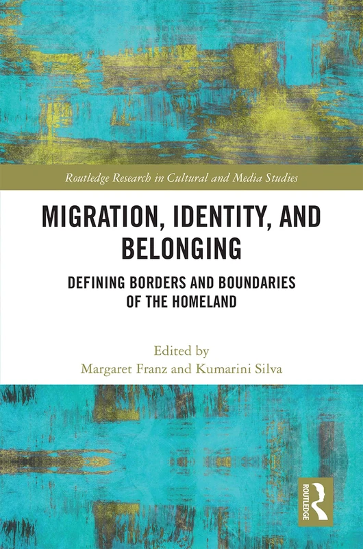 Migration, Identity, and Belonging: Defining Borders and Boundaries of the Homeland (Routledge Research in Cultural and Media Studies)