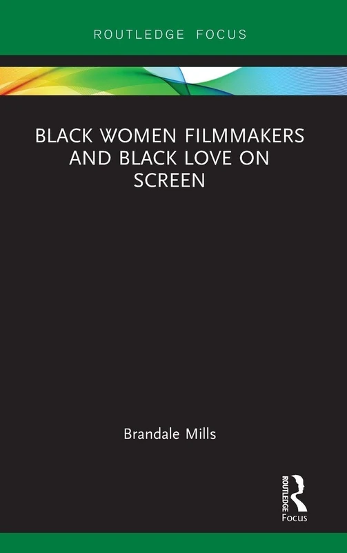 Black Women Filmmakers and Black Love on Screen (Routledge Transformations in Race and Media)