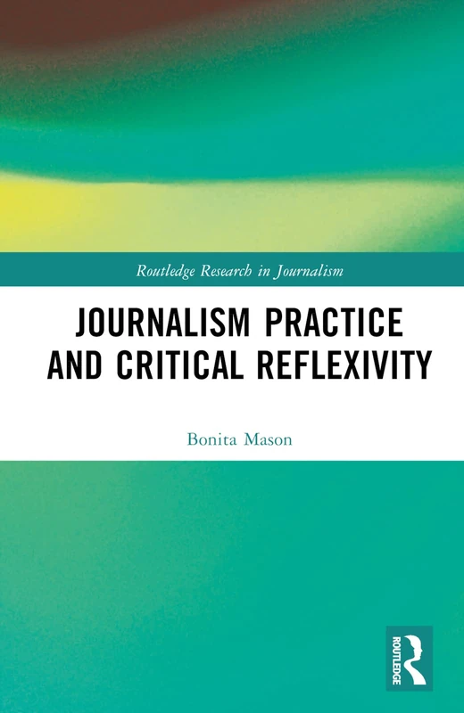 Journalism Practice and Critical Reflexivity (Routledge Research in Journalism)