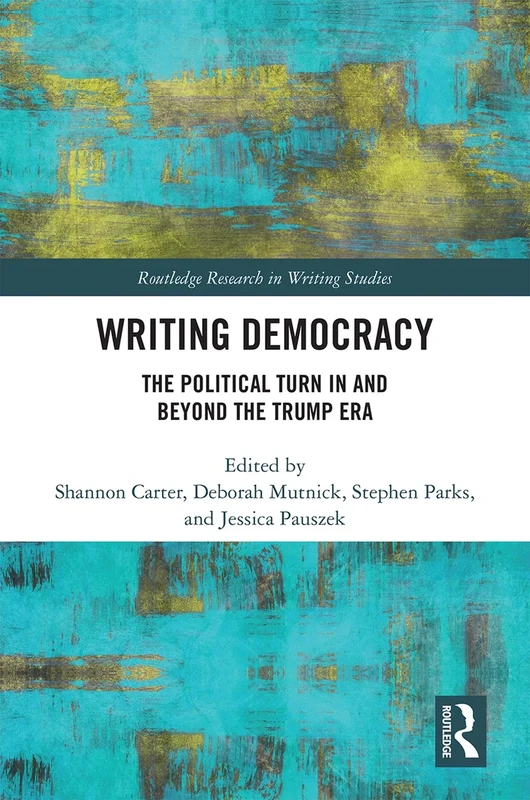 Writing Democracy: The Political Turn in and Beyond the Trump Era (Routledge Research in Writing Studies)