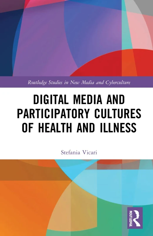 Digital Media and Participatory Cultures of Health and Illness (Routledge Studies in New Media and Cyberculture)