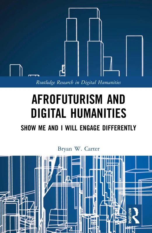 Afrofuturism and Digital Humanities: Show Me and I Will Engage Differently (Routledge Research in Digital Humanities)