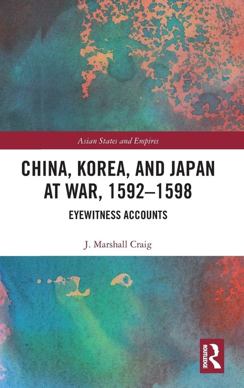 China, Korea & Japan at War, 1592–1598: Eyewitness Accounts: 18 (Asian States and Empires)