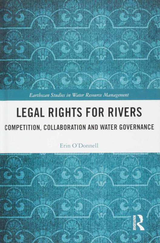 Legal Rights for Rivers: Competition, Collaboration and Water Governance (Earthscan Studies in Water Resource Management)