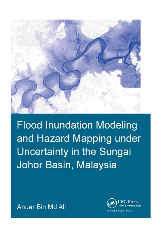 Flood Inundation Modeling and Hazard Mapping under Uncertainty in the Sungai Johor Basin, Malaysia (IHE Delft PhD Thesis Series)