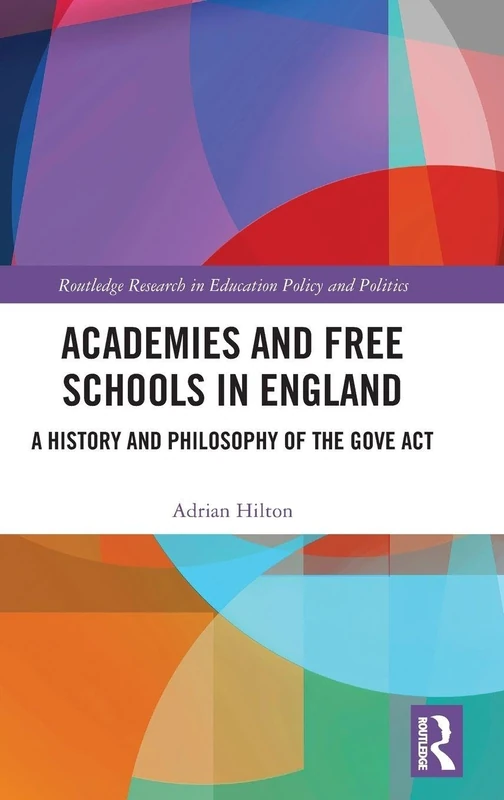 Academies and Free Schools in England: A History and Philosophy of The Gove Act (Routledge Research in Education Policy and Politics)