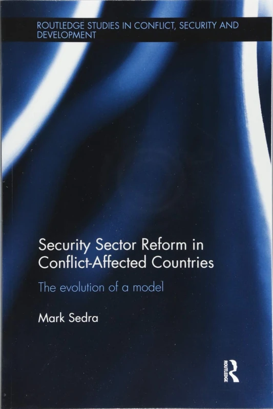 Security Sector Reform in Conflict-Affected Countries: The Evolution of a Model (Routledge Studies in Conflict, Security and Development)