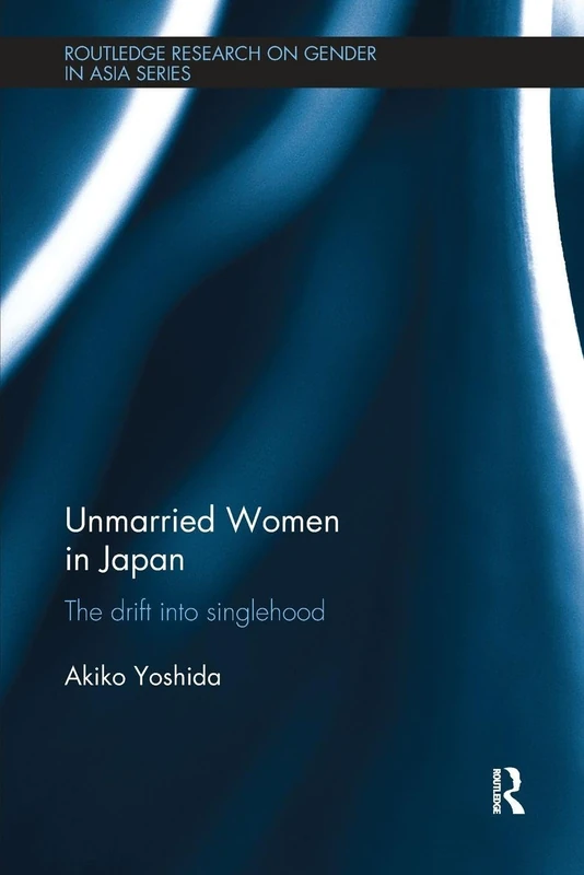 Unmarried Women in Japan: The drift into singlehood (Routledge Research on Gender in Asia Series)