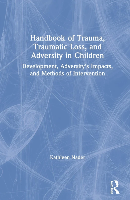Handbook of Trauma, Traumatic Loss, and Adversity in Children: Development, Adversity’s Impacts, and Methods of Intervention