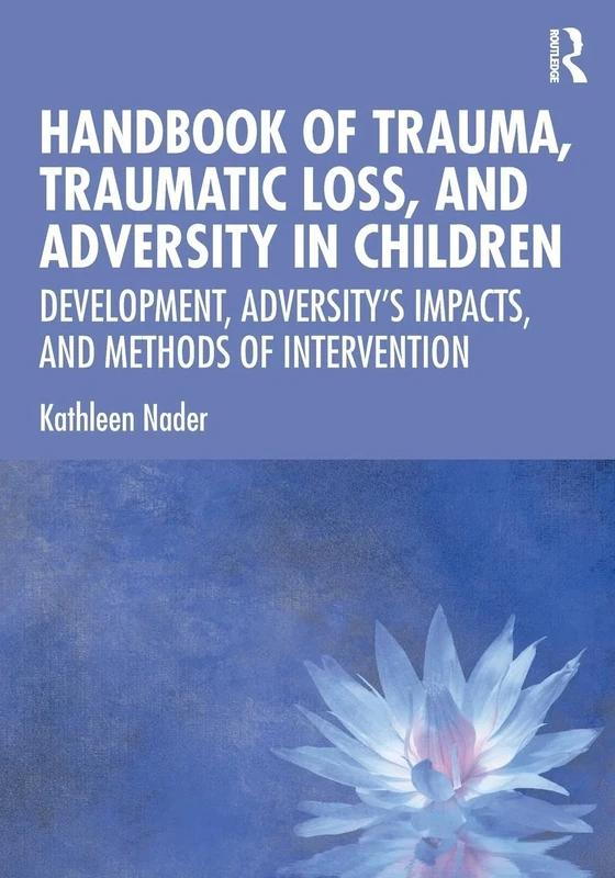 Handbook of Trauma, Traumatic Loss, and Adversity in Children: Development, Adversity’s Impacts, and Methods of Intervention