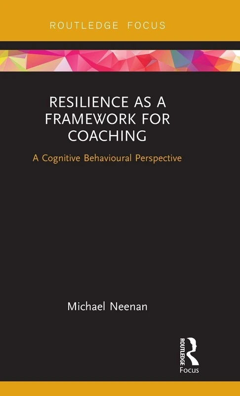 Resilience as a Framework for Coaching: A Cognitive Behavioural Perspective (Routledge Focus on Coaching)