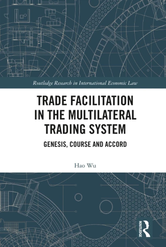 Trade Facilitation in the Multilateral Trading System: Genesis, Course and Accord (Routledge Research in International Economic Law)