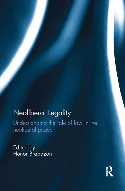 Neoliberal Legality: Understanding the Role of Law in the Neoliberal Project